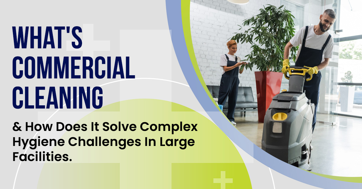 What is Commercial Cleaning and How it Solves Hygiene Challenges in Large facilities