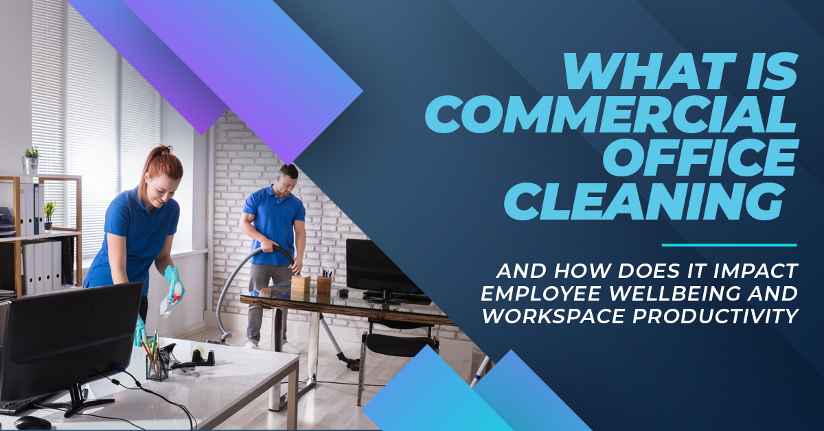 What is Commercial Office Cleaning and How it Impacts Employee Wellbeing and Workspace Productivity
