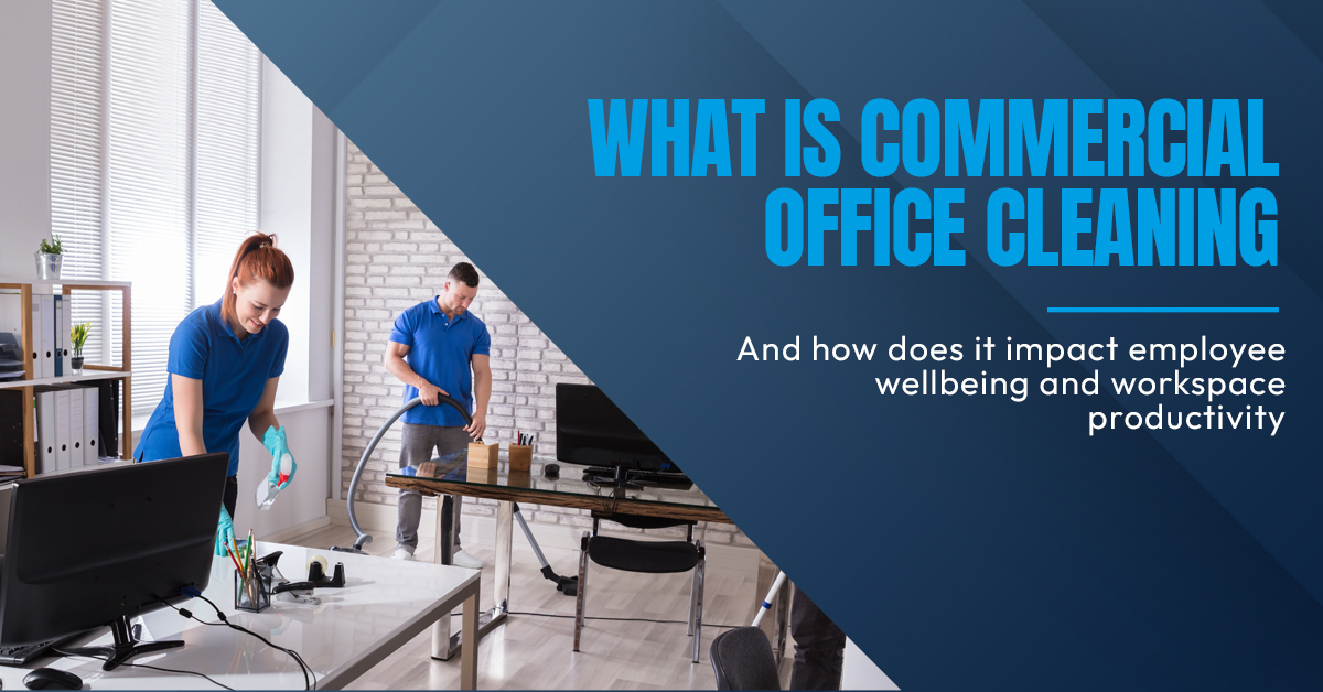 What is Commercial Office Cleaning and How it Impacts Employee Wellbeing and Workspace Productivity