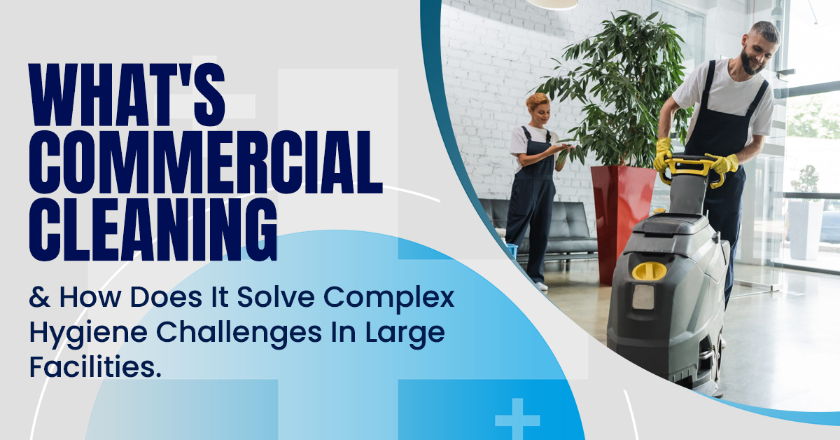 What is Commercial Cleaning and How it Solves Hygiene Challenges in Large facilities