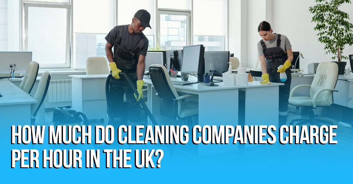 How Much Do Cleaning Companies Charge Per Hour in the UK
